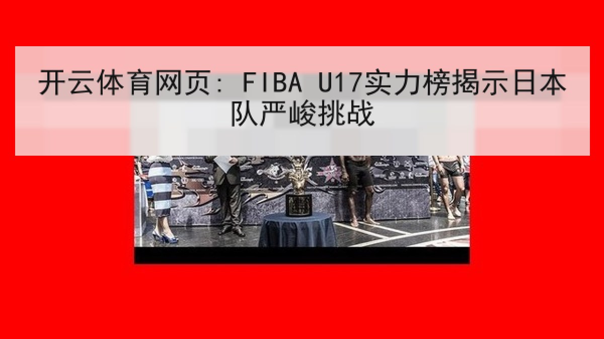开云体育网页: FIBA U17实力榜揭示日本队严峻挑战
