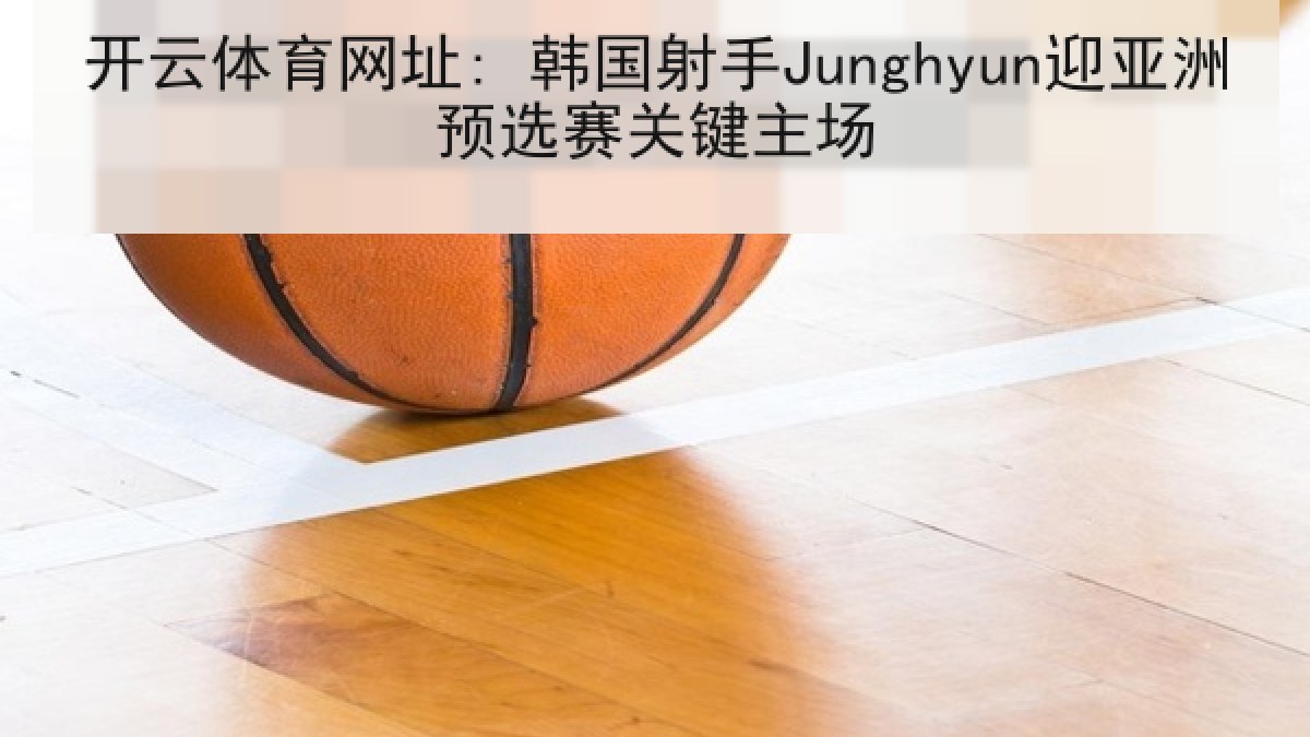 开云体育网址: 韩国射手Junghyun迎亚洲预选赛关键主场