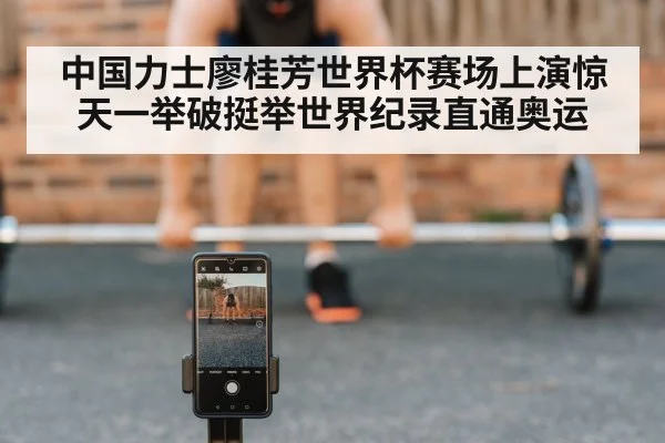 中国力士廖桂芳世界杯赛场上演惊天一举破挺举世界纪录直通奥运