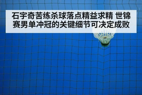 石宇奇苦练杀球落点精益求精 世锦赛男单冲冠的关键细节可决定成败