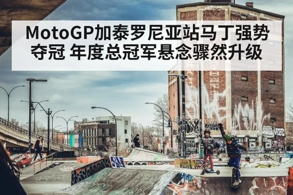 MotoGP加泰罗尼亚站马丁强势夺冠 年度总冠军悬念骤然升级