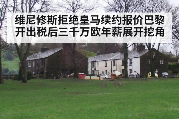 维尼修斯拒绝皇马续约报价巴黎开出税后三千万欧年薪展开挖角