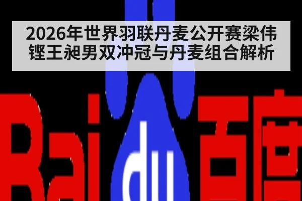2026年世界羽联丹麦公开赛梁伟铿王昶男双冲冠与丹麦组合解析